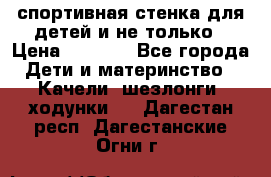 спортивная стенка для детей и не только › Цена ­ 5 000 - Все города Дети и материнство » Качели, шезлонги, ходунки   . Дагестан респ.,Дагестанские Огни г.